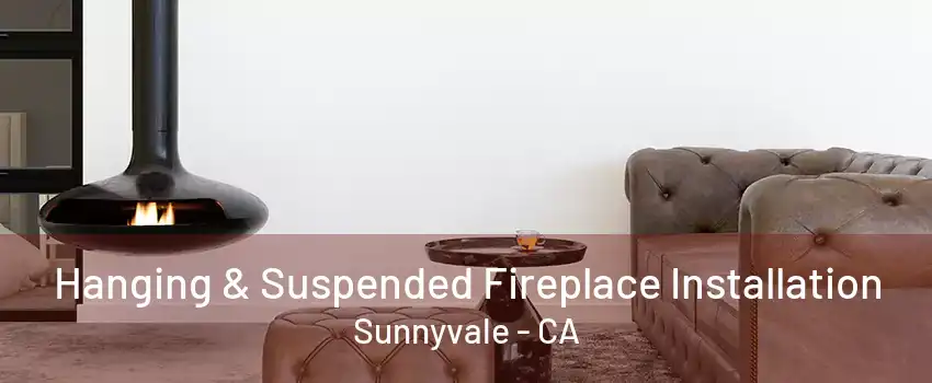 Hanging & Suspended Fireplace Installation Sunnyvale - CA