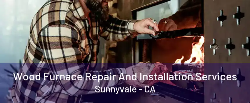 Wood Furnace Repair And Installation Services Sunnyvale - CA